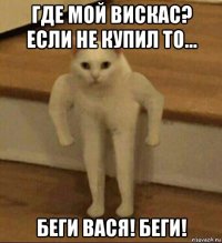 где мой вискас? если не купил то... беги вася! беги!