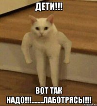 дети!!! вот так надо!!!........лаботрясы!!!