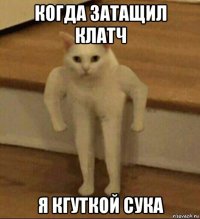 когда затащил клатч я кгуткой сука