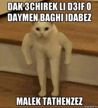 dak 3chirek li d3if o daymen baghi idabez malek tathenzez