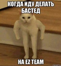 когда иду делать бастед на ez team