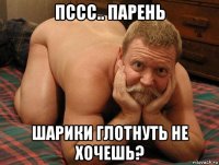 пссс.. парень шарики глотнуть не хочешь?