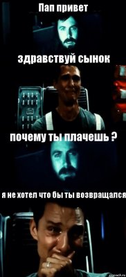 Пап привет здравствуй сынок почему ты плачешь ? я не хотел что бы ты возвращался