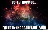 cs, ты космос... где есть инопланетяне-раки