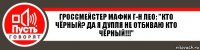 Гроссмейстер Мафии г-н Лео: "Кто чёрный? Да я дупля не отбиваю кто чёрный!!!"