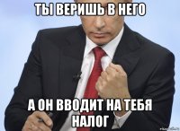 ты веришь в него а он вводит на тебя налог