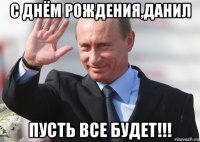 с днём рождения,данил пусть все будет!!!