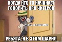 когда кто то начинает говорить про читеров ребята, я в этом шарю!