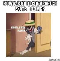 когда кто то собирается ехать в томск 