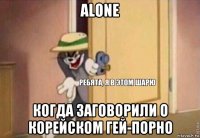 alone когда заговорили о корейском гей-порно