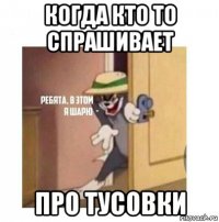 когда кто то спрашивает про тусовки