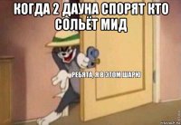 когда 2 дауна спорят кто сольёт мид 