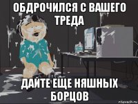 обдрочился с вашего треда дайте еще няшных борцов