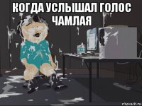 когда услышал голос чамлая 