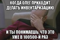 когда олег приходит делать инвентаризацию и ты понимаешь, что это уже в 100500-й раз