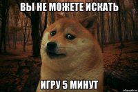 вы не можете искать игру 5 минут