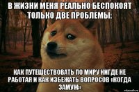 в жизни меня реально беспокоят только две проблемы: как путешествовать по миру нигде не работая и как избежать вопросов «когда замуж»