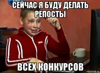 сейчас я буду делать репосты всех конкурсов