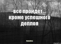 всё пройдёт...
кроме успешного деплоя