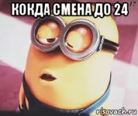 кокда смена до 24 