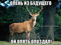 олень из будущего -ой опять опоздал!