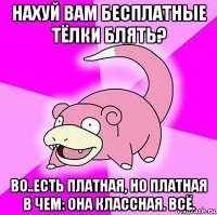 нахуй вам бесплатные тёлки блять? во..есть платная, но платная в чем: она классная. всё.