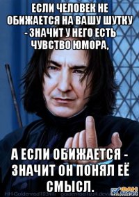 если человек не обижается на вашу шутку - значит у него есть чувство юмора, а если обижается - значит он понял её смысл.