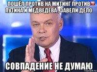 пошёл против на митинг против путина и медведева , завели дело совпадение не думаю