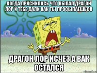 когда приснилось что выпал драгон лор и тебе дали вак ты просыпаешься драгон лор исчез а вак остался