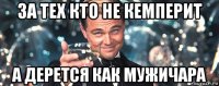 за тех кто не кемперит а дерется как мужичара