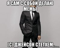 я сам с собой делаю мемы (с) джейсон стетхем