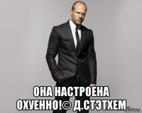  она настроена охуенно!© д.стэтхем