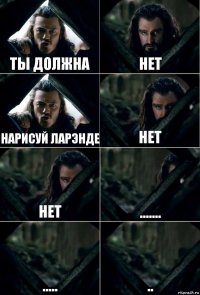 Ты должна Нет Нарисуй Ларэнде Нет Нет ....... ..... ..