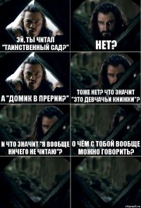 Эй, ты читал "Таинственный сад?" Нет? А "Домик в прерии?" Тоже нет? Что значит "Это девчачьи книжки"? И что значит "я вообще ничего не читаю"? О чём с тобой вообще можно говорить?  