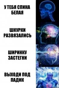 у тебя спина белая шнурки развязались ширинку застегни выходи под падик