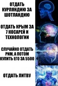 Отдать Курляндию за Шотландию Отдать Крым за 7 косарей и технологии Случайно отдать Рим, а потом купить его за 5500 ОТДАТЬ ЛИТВУ