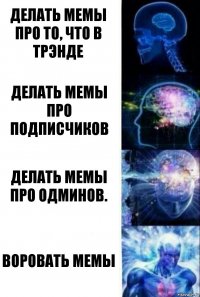 Делать мемы про то, что в трэнде Делать мемы про подписчиков Делать мемы про одминов. Воровать мемы