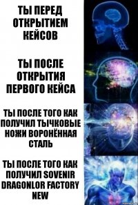 ты перед открытием кейсов ты после открытия первого кейса ты после того как получил тычковые ножи воронённая сталь ты после того как получил SOvenir Dragonlor Factory New