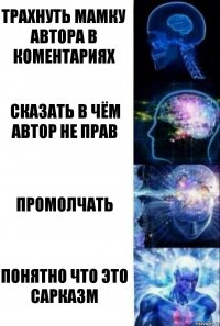 Трахнуть мамку автора в коментариях Сказать в чём автор не прав Промолчать Понятно что это сарказм