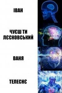 Іван Чуєш ти Лєсковський Ваня Телеснє