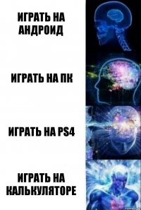 Играть на Андроид Играть на ПК Играть на PS4 Играть на калькуляторе