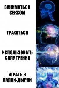 заниматься сексом трахаться использовать силу трения Играть в палки-дырки