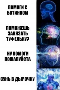 Помоги с ботинком Поможешь завязать туфельку? Ну помоги пожалуйста Сунь в дырочку