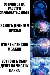 устроится на работу и заработать деньги Занять деньги у друзей отнять пенсию у бабки Устроить сбор денег на чистку парка