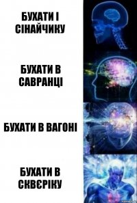 Бухати і сінайчику Бухати в савранці бухати в вагоні бухати в сквєріку