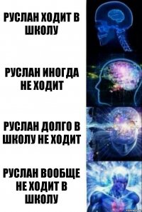 Руслан ходит в школу Руслан иногда не ходит Руслан долго в школу не ходит Руслан вообще не ходит в школу