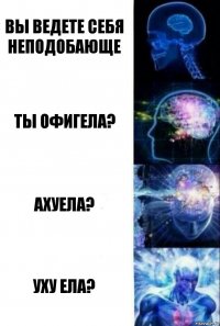 Вы ведете себя неподобающе Ты офигела? Ахуела? Уху ела?