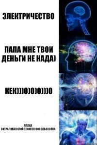 Электричество Папа мне твои деньги не нада) Кек)))0)0)0)))0 Лалка зотралина)0(ЛоЙС))0)0)))000НОЛЬСКОПКА