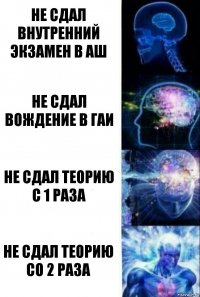 Не сдал внутренний экзамен в АШ Не сдал вождение в ГАИ Не сдал теорию с 1 раза Не сдал теорию со 2 раза