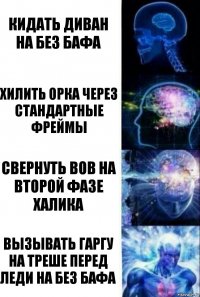 Кидать диван на без бафа хилить орка через стандартные фреймы Свернуть вов на второй фазе Халика Вызывать гаргу на треше перед леди на без бафа